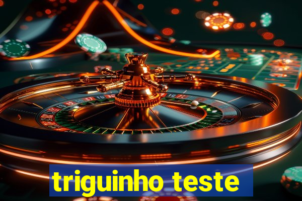 triguinho teste